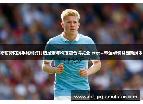 德布劳内携手比利时打造足球与科技融合博览会 展示未来运动装备创新风采 德布劳内携手比利时打造足球与科技融合博览会 展示未来运动装备创新风采