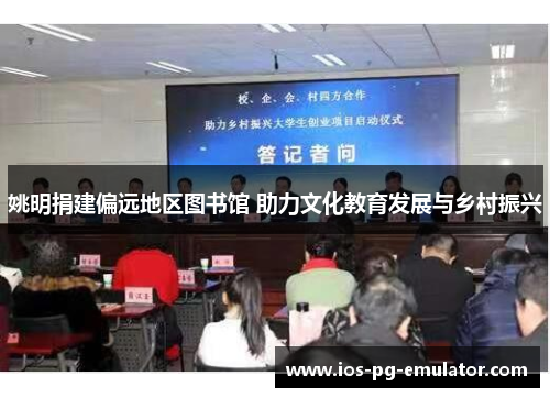 姚明捐建偏远地区图书馆 助力文化教育发展与乡村振兴 姚明捐建偏远地区图书馆 助力文化教育发展与乡村振兴