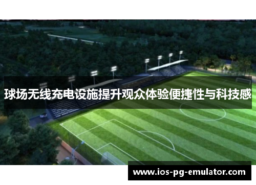 球场无线充电设施提升观众体验便捷性与科技感 球场无线充电设施提升观众体验便捷性与科技感