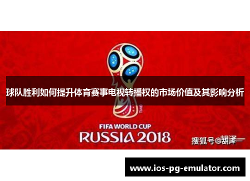 球队胜利如何提升体育赛事电视转播权的市场价值及其影响分析 球队胜利如何提升体育赛事电视转播权的市场价值及其影响分析