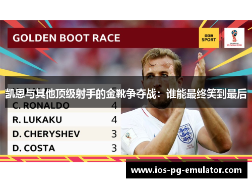 凯恩与其他顶级射手的金靴争夺战:谁能最终笑到最后 凯恩与其他顶级射手的金靴争夺战:谁能最终笑到最后