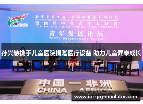 孙兴慜携手儿童医院捐赠医疗设备 助力儿童健康成长 孙兴慜携手儿童医院捐赠医疗设备 助力儿童健康成长