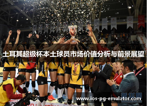 土耳其超级杯本土球员市场价值分析与前景展望 土耳其超级杯本土球员市场价值分析与前景展望