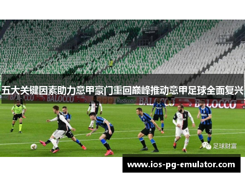 五大关键因素助力意甲豪门重回巅峰推动意甲足球全面复兴