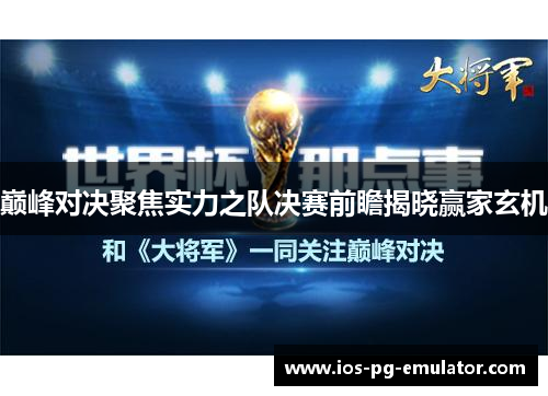 巅峰对决聚焦实力之队决赛前瞻揭晓赢家玄机