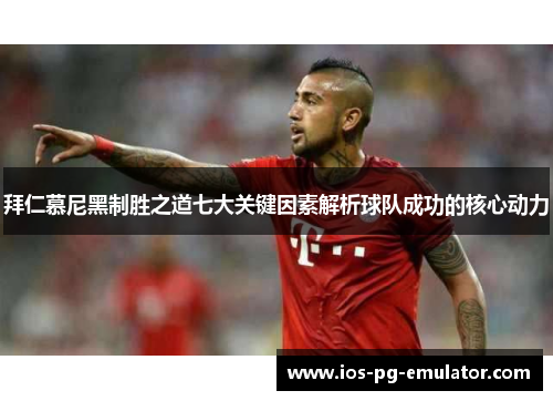 拜仁慕尼黑制胜之道七大关键因素解析球队成功的核心动力