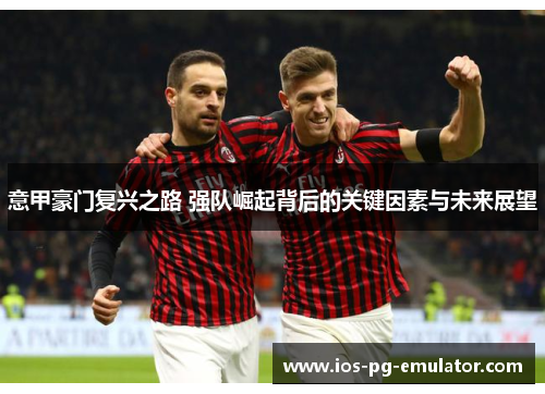 意甲豪门复兴之路 强队崛起背后的关键因素与未来展望