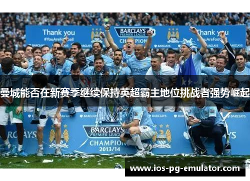 曼城能否在新赛季继续保持英超霸主地位挑战者强势崛起