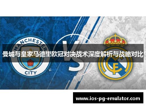 曼城与皇家马德里欧冠对决战术深度解析与战略对比