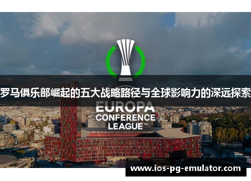 罗马俱乐部崛起的五大战略路径与全球影响力的深远探索