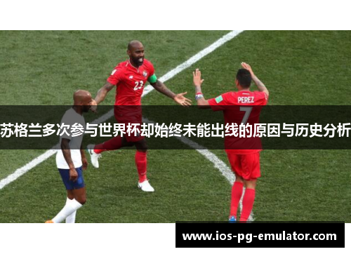 苏格兰多次参与世界杯却始终未能出线的原因与历史分析 苏格兰多次参与世界杯却始终未能出线的原因与历史分析