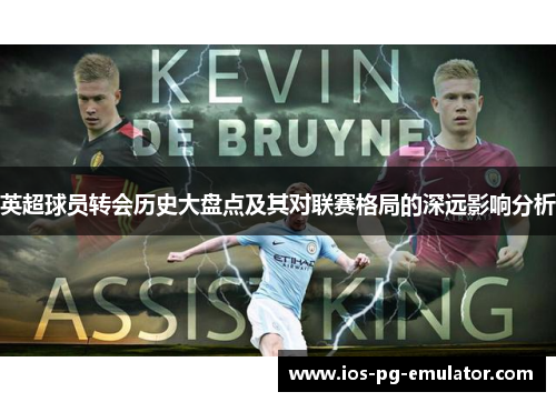 英超球员转会历史大盘点及其对联赛格局的深远影响分析 英超球员转会历史大盘点及其对联赛格局的深远影响分析