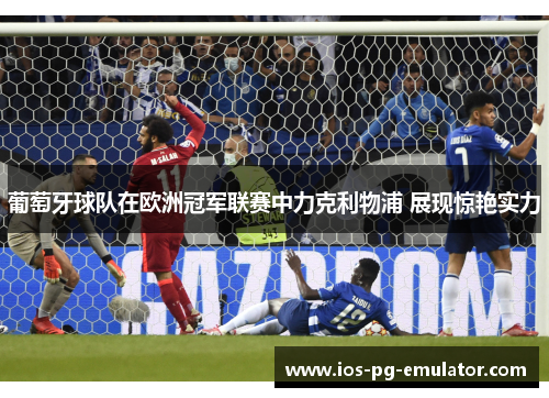 葡萄牙球队在欧洲冠军联赛中力克利物浦 展现惊艳实力 葡萄牙球队在欧洲冠军联赛中力克利物浦 展现惊艳实力