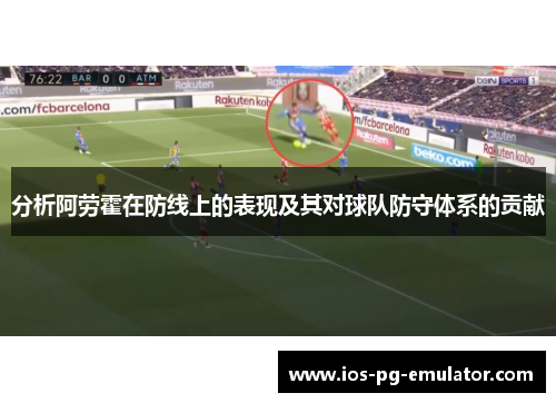 分析阿劳霍在防线上的表现及其对球队防守体系的贡献 分析阿劳霍在防线上的表现及其对球队防守体系的贡献