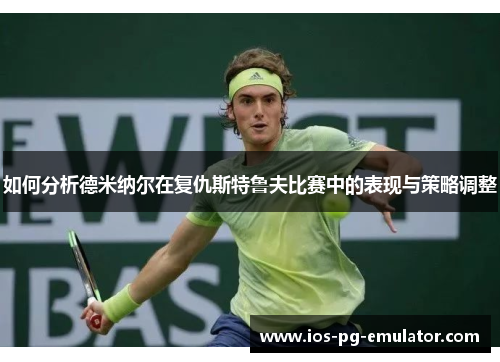 如何分析德米纳尔在复仇斯特鲁夫比赛中的表现与策略调整