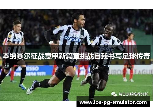 本纳赛尔征战意甲新篇章挑战自我书写足球传奇