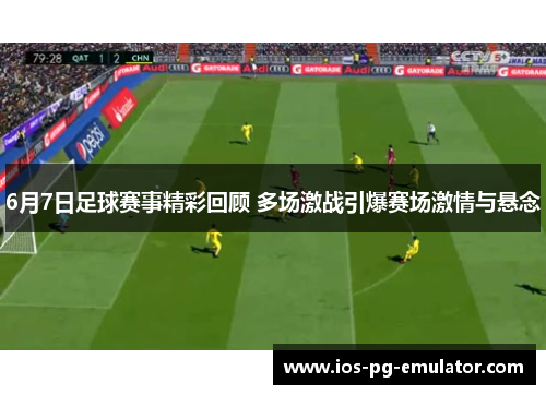 6月7日足球赛事精彩回顾 多场激战引爆赛场激情与悬念
