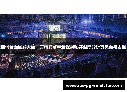如何全面回顾大连一方精彩赛事全程视频并深度分析其亮点与表现