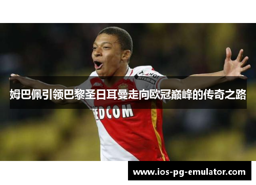 姆巴佩引领巴黎圣日耳曼走向欧冠巅峰的传奇之路 姆巴佩引领巴黎圣日耳曼走向欧冠巅峰的传奇之路