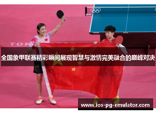 全国象甲联赛精彩瞬间展现智慧与激情完美融合的巅峰对决