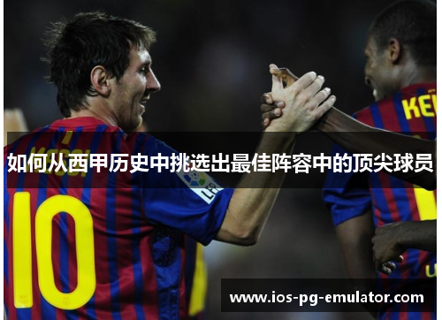 如何从西甲历史中挑选出最佳阵容中的顶尖球员 如何从西甲历史中挑选出最佳阵容中的顶尖球员