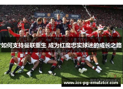 如何支持曼联重生 成为红魔忠实球迷的成长之路