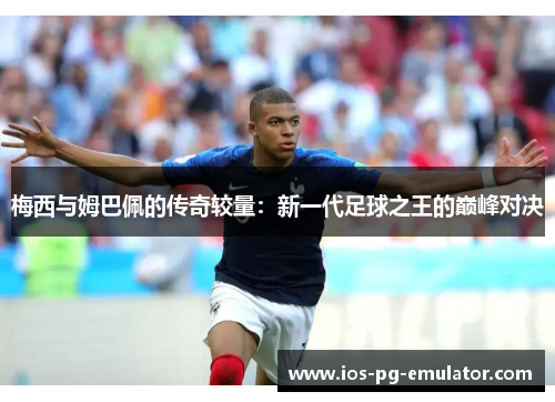 梅西与姆巴佩的传奇较量：新一代足球之王的巅峰对决