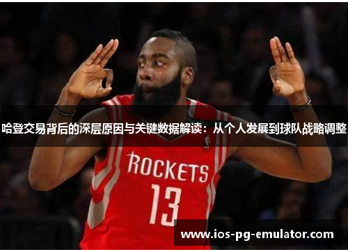 哈登交易背后的深层原因与关键数据解读：从个人发展到球队战略调整