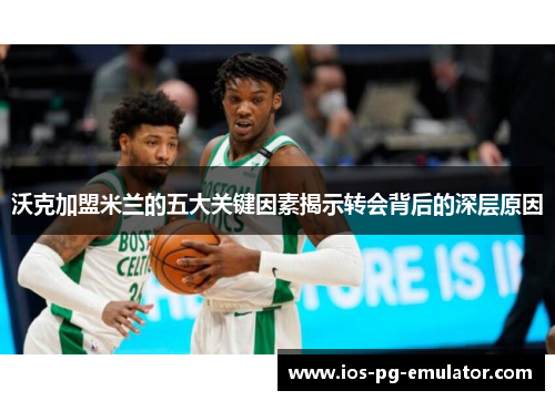 沃克加盟米兰的五大关键因素揭示转会背后的深层原因 沃克加盟米兰的五大关键因素揭示转会背后的深层原因