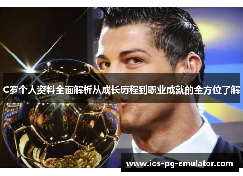 C罗个人资料全面解析从成长历程到职业成就的全方位了解