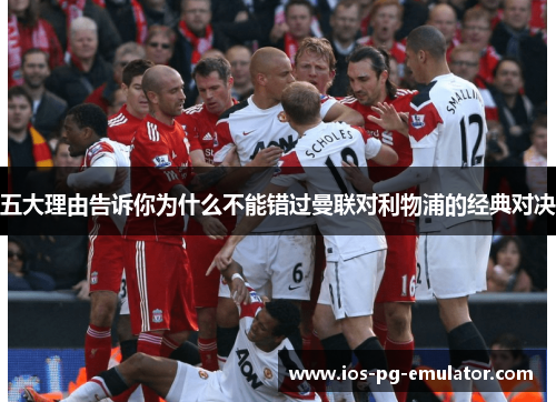 五大理由告诉你为什么不能错过曼联对利物浦的经典对决 五大理由告诉你为什么不能错过曼联对利物浦的经典对决