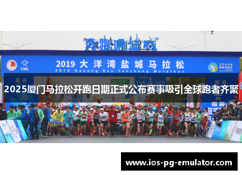 2025厦门马拉松开跑日期正式公布赛事吸引全球跑者齐聚