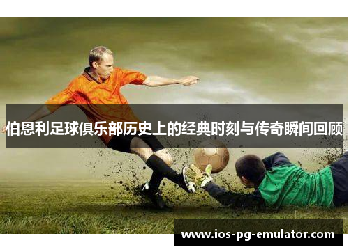 伯恩利足球俱乐部历史上的经典时刻与传奇瞬间回顾