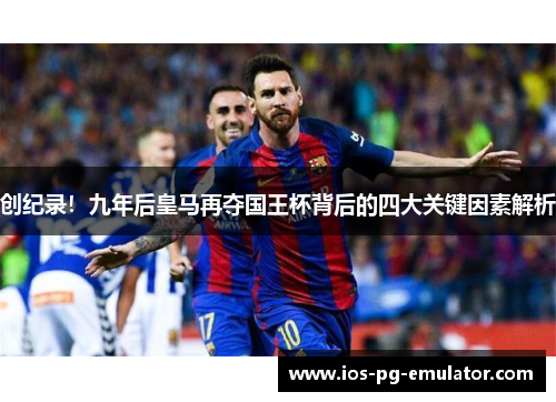 创纪录！九年后皇马再夺国王杯背后的四大关键因素解析