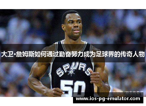 大卫·詹姆斯如何通过勤奋努力成为足球界的传奇人物