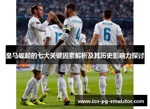 皇马崛起的七大关键因素解析及其历史影响力探讨
