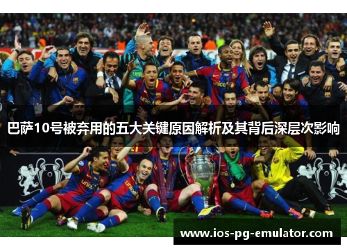 巴萨10号被弃用的五大关键原因解析及其背后深层次影响