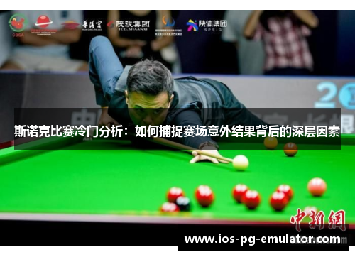 斯诺克比赛冷门分析：如何捕捉赛场意外结果背后的深层因素