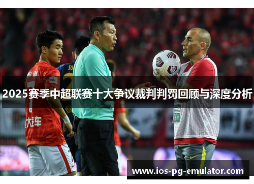 2025赛季中超联赛十大争议裁判判罚回顾与深度分析 2025赛季中超联赛十大争议裁判判罚回顾与深度分析