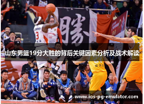 山东男篮19分大胜的背后关键因素分析及战术解读