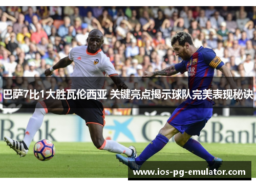 巴萨7比1大胜瓦伦西亚 关键亮点揭示球队完美表现秘诀