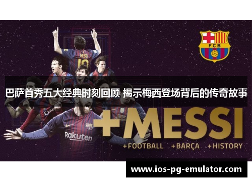 巴萨首秀五大经典时刻回顾 揭示梅西登场背后的传奇故事