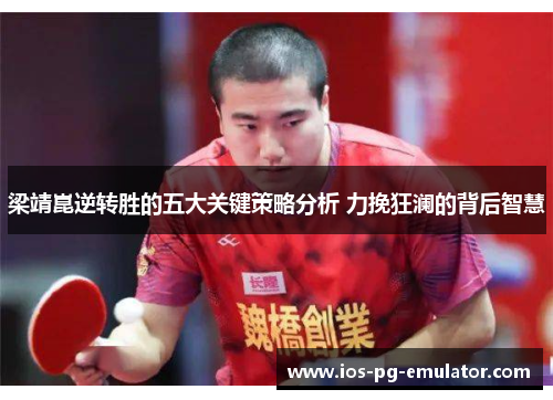 梁靖崑逆转胜的五大关键策略分析 力挽狂澜的背后智慧