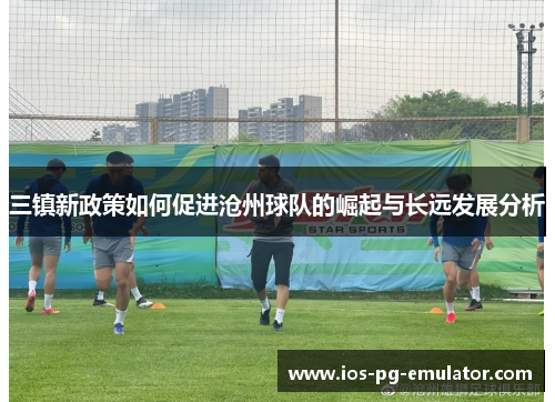 三镇新政策如何促进沧州球队的崛起与长远发展分析