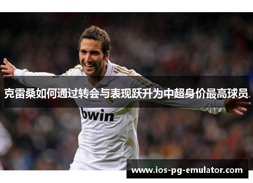 克雷桑如何通过转会与表现跃升为中超身价最高球员