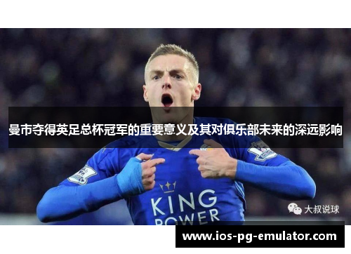 曼市夺得英足总杯冠军的重要意义及其对俱乐部未来的深远影响