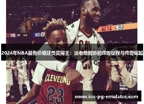 2024年NBA最有价值球员奖得主：法老詹姆斯的辉煌征程与传奇崛起