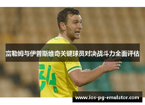 富勒姆与伊普斯维奇关键球员对决战斗力全面评估