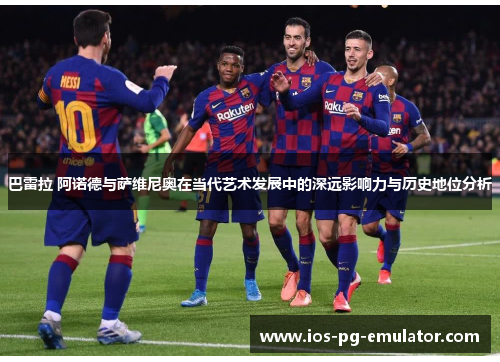 巴雷拉 阿诺德与萨维尼奥在当代艺术发展中的深远影响力与历史地位分析