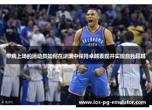 带病上场的运动员如何在逆境中保持卓越表现并实现自我超越